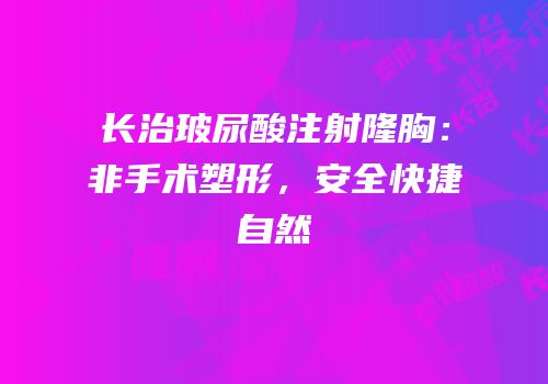 长治玻尿酸注射隆胸：非手术塑形，安全快捷自然