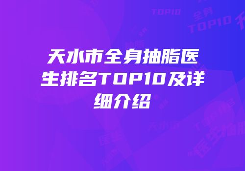 天水市全身抽脂医生排名TOP10及详细介绍