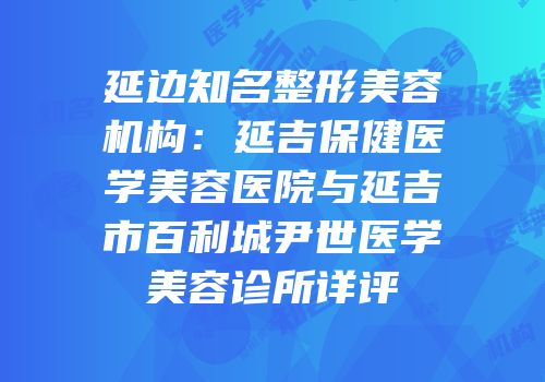 延边知名整形美容机构：延吉保健医学美容医院与延吉市百利城尹世医学美容诊所详评