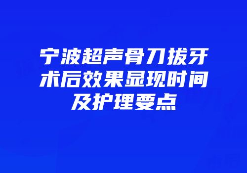 宁波超声骨刀拔牙术后效果显现时间及护理要点