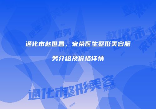 通化市赵世昌、宋荣医生整形美容服务介绍及价格详情