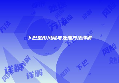 下巴整形风险与处理方法详解
