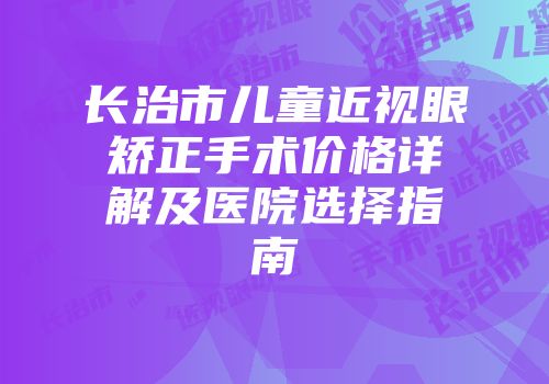 长治市儿童近视眼矫正手术价格详解及医院选择指南