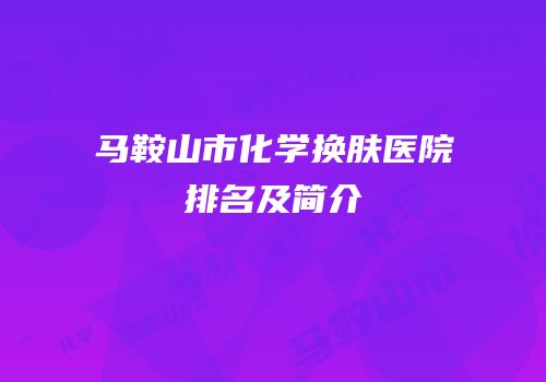 马鞍山市化学换肤医院排名及简介