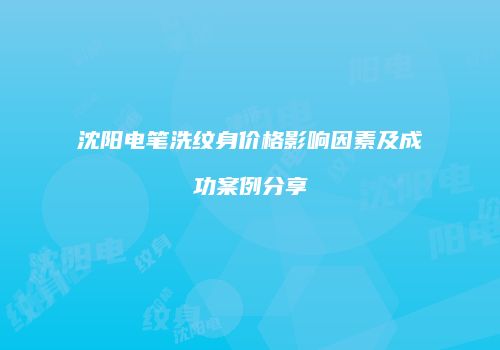 沈阳电笔洗纹身价格影响因素及成功案例分享