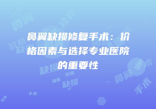 鼻翼缺损修复手术：价格因素与选择专业医院的重要性
