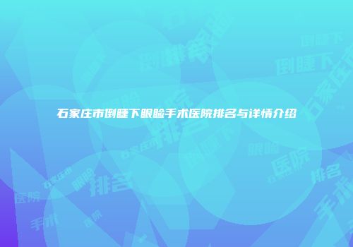 石家庄市倒睫下眼睑手术医院排名与详情介绍