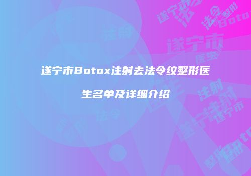 遂宁市Botox注射去法令纹整形医生名单及详细介绍