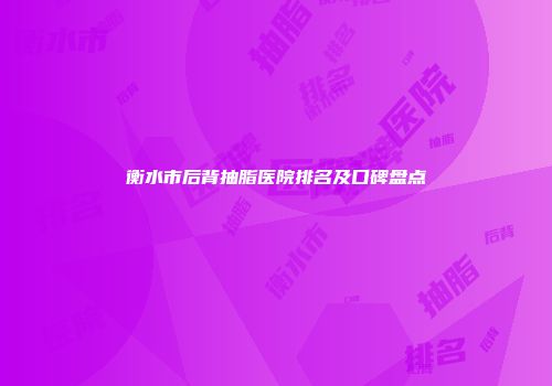 衡水市后背抽脂医院排名及口碑盘点