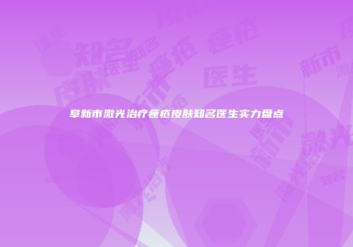 阜新市激光治疗痤疮皮肤知名医生实力盘点