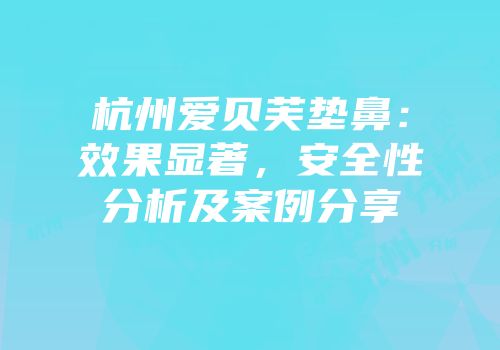 杭州爱贝芙垫鼻：效果显著，安全性分析及案例分享