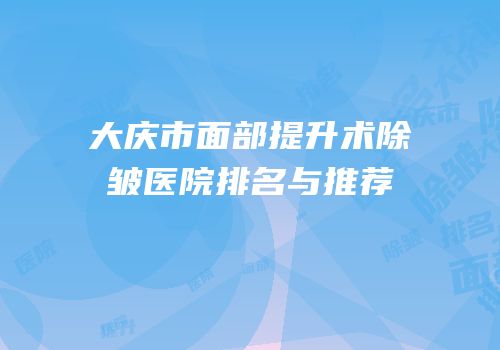 大庆市面部提升术除皱医院排名与推荐