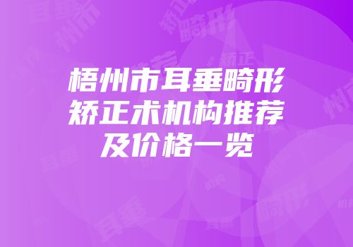 梧州市耳垂畸形矫正术机构推荐及价格一览