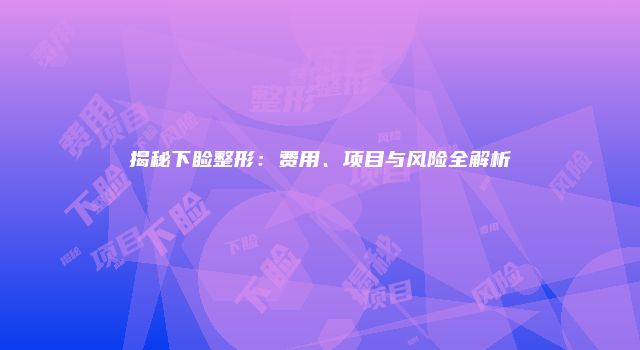 揭秘下睑整形：费用、项目与风险全解析