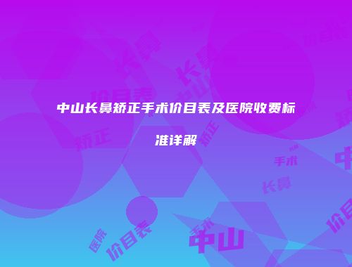 中山长鼻矫正手术价目表及医院收费标准详解