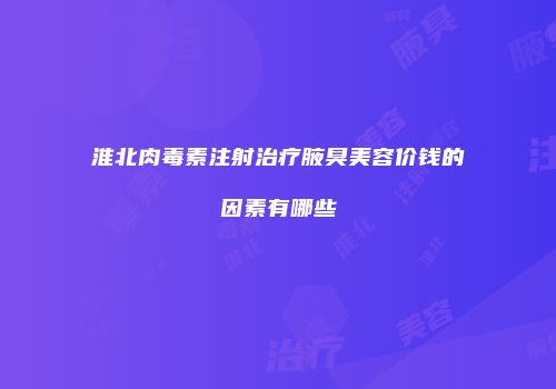 淮北肉毒素注射治疗腋臭美容价钱的因素有哪些