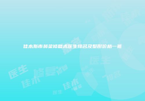 佳木斯市鼻梁修复术医生排名及整形价格一览