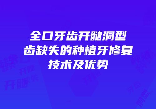 全口牙齿开髓洞型齿缺失的种植牙修复技术及优势