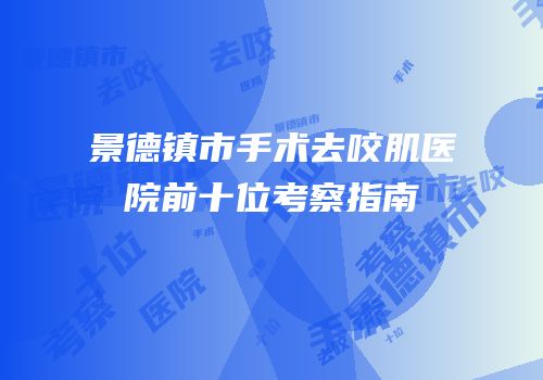 景德镇市手术去咬肌医院前十位考察指南