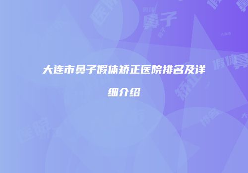 大连市鼻子假体矫正医院排名及详细介绍