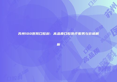 苏州100医院口腔科：高品质口腔医疗服务与价格解析