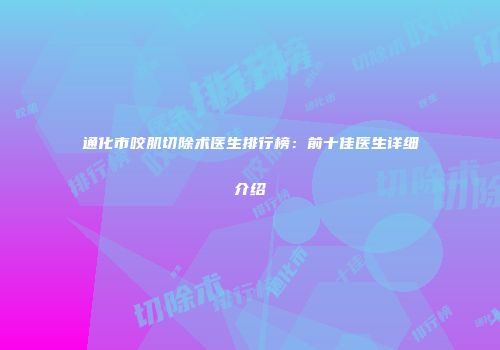 通化市咬肌切除术医生排行榜：前十佳医生详细介绍