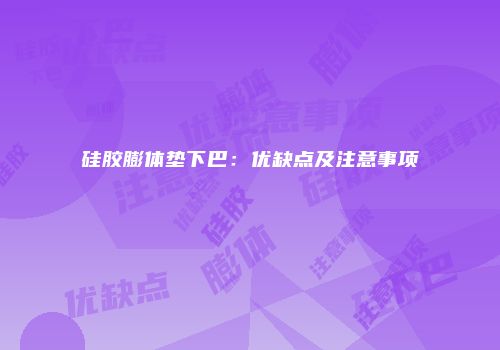 硅胶膨体垫下巴：优缺点及注意事项