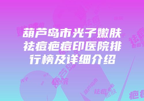 葫芦岛市光子嫩肤祛痘疤痘印医院排行榜及详细介绍