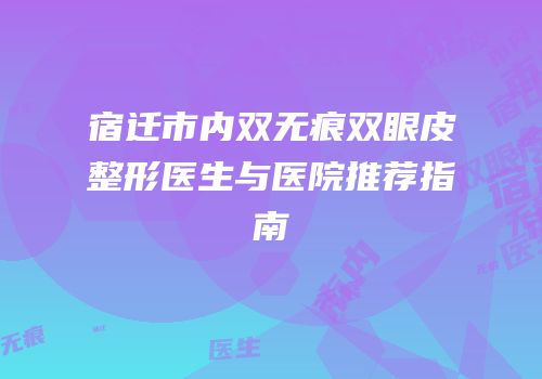 宿迁市内双无痕双眼皮整形医生与医院推荐指南