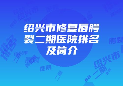 绍兴市修复唇腭裂二期医院排名及简介