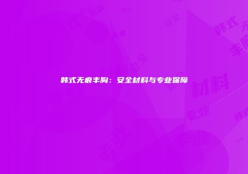 韩式无痕丰胸：安全材料与专业保障