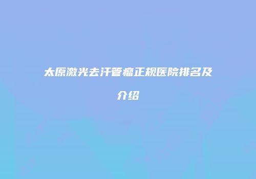 太原激光去汗管瘤正规医院排名及介绍