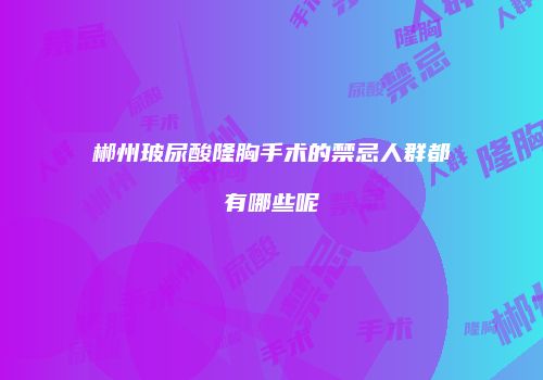 郴州玻尿酸隆胸手术的禁忌人群都有哪些呢