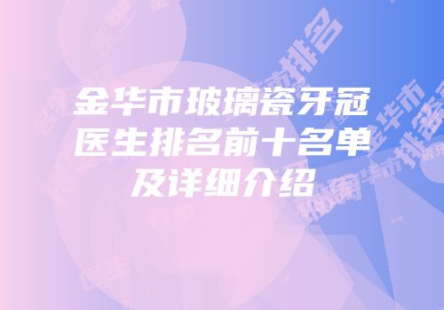 金华市玻璃瓷牙冠医生排名前十名单及详细介绍