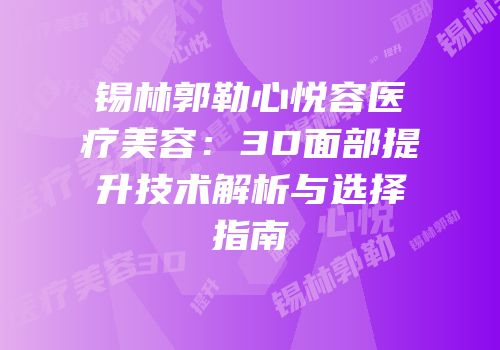锡林郭勒心悦容医疗美容：3D面部提升技术解析与选择指南