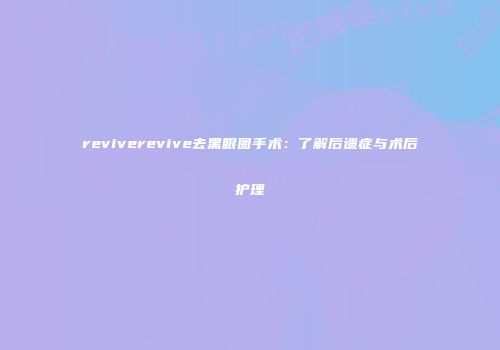 reviverevive去黑眼圈手术：了解后遗症与术后护理