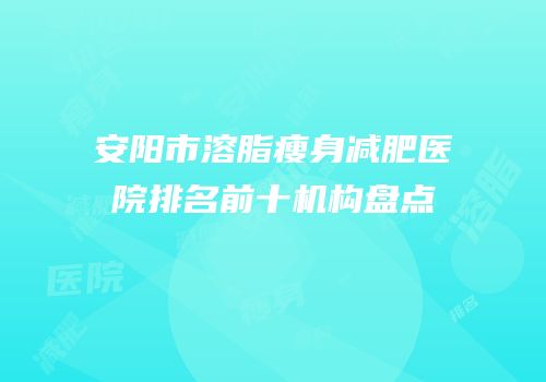 安阳市溶脂瘦身减肥医院排名前十机构盘点
