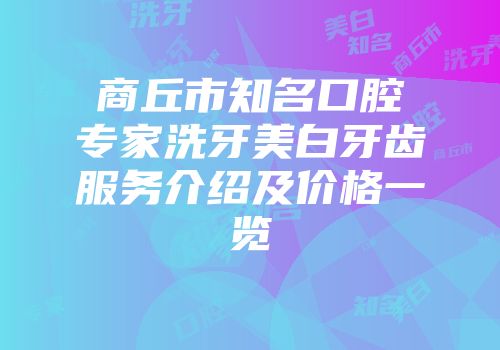 商丘市知名口腔专家洗牙美白牙齿服务介绍及价格一览