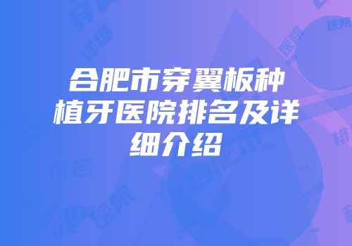 合肥市穿翼板种植牙医院排名及详细介绍