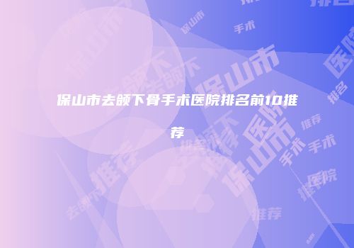 保山市去颌下骨手术医院排名前10推荐