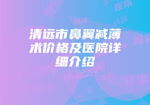 清远市鼻翼减薄术价格及医院详细介绍