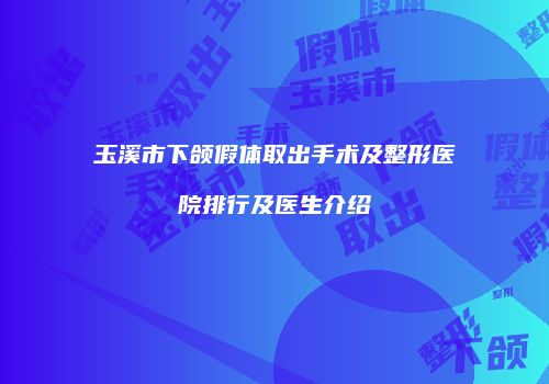 玉溪市下颌假体取出手术及整形医院排行及医生介绍
