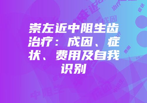崇左近中阻生齿治疗：成因、症状、费用及自我识别