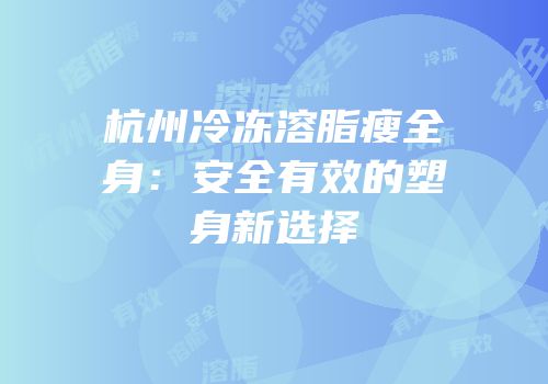 杭州冷冻溶脂瘦全身：安全有效的塑身新选择