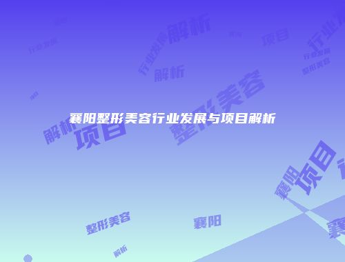 襄阳整形美容行业发展与项目解析