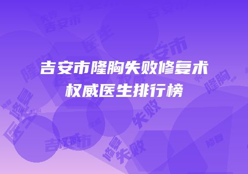 吉安市隆胸失败修复术权威医生排行榜