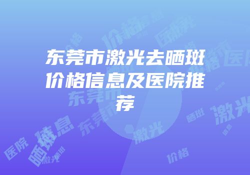 东莞市激光去晒斑价格信息及医院推荐