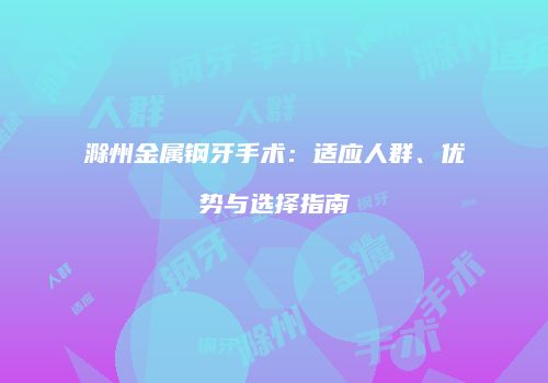 滁州金属钢牙手术：适应人群、优势与选择指南