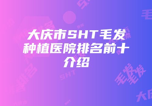大庆市SHT毛发种植医院排名前十介绍