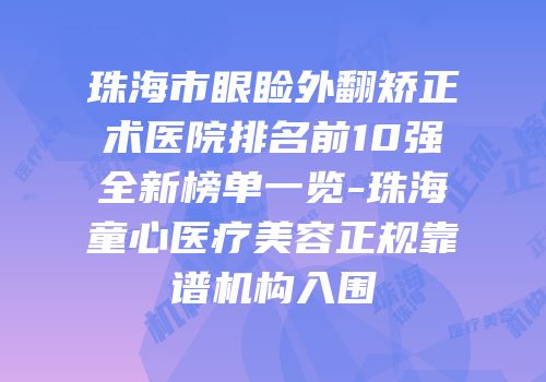 珠海市眼睑外翻矫正术医院排名前10强全新榜单一览-珠海童心医疗美容正规靠谱机构入围
